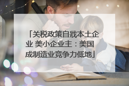 关税政策自戕本土企业 美小企业主：美国成制造业竞争力低地