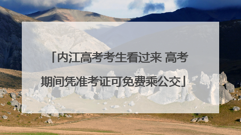 内江高考考生看过来 高考期间凭准考证可免费乘公交