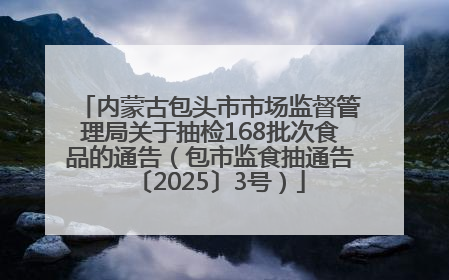内蒙古包头市市场监督管理局关于抽检168批次食品的通告（包市监食抽通告〔2025〕3号）