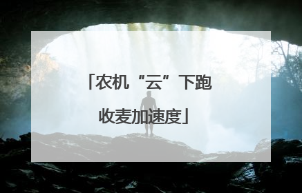 农机“云”下跑 收麦加速度
