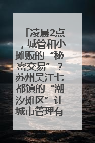 凌晨2点，城管和小摊贩的“秘密交易”？苏州吴江七都镇的“潮汐摊区”让城市管理有了人情味