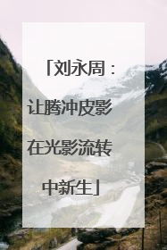 刘永周：让腾冲皮影在光影流转中新生