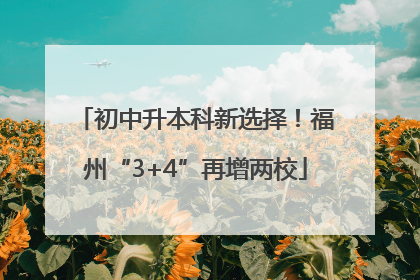 初中升本科新选择！福州“3+4”再增两校