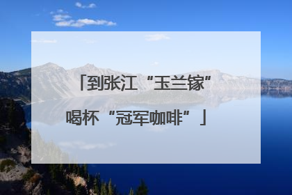 到张江“玉兰镓”喝杯“冠军咖啡”