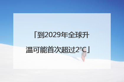 到2029年全球升温可能首次超过2℃