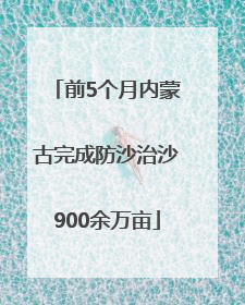 前5个月内蒙古完成防沙治沙900余万亩