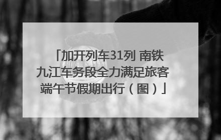 加开列车31列 南铁九江车务段全力满足旅客端午节假期出行（图）