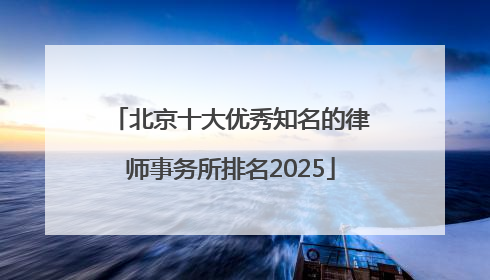 北京十大优秀知名的律师事务所排名2025