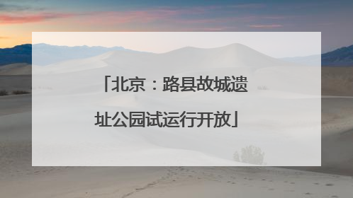 北京：路县故城遗址公园试运行开放