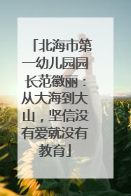 北海市第一幼儿园园长范徽丽：从大海到大山，坚信没有爱就没有教育