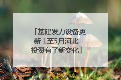 基建发力设备更新 1至5月河北投资有了新变化