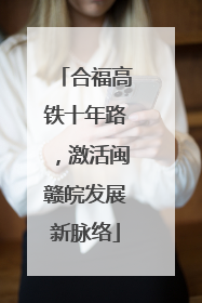 合福高铁十年路，激活闽赣皖发展新脉络