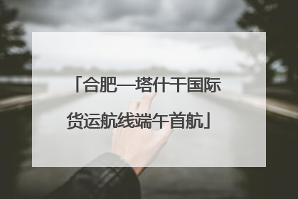 合肥—塔什干国际货运航线端午首航