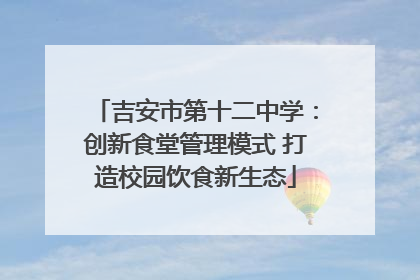 吉安市第十二中学：创新食堂管理模式 打造校园饮食新生态
