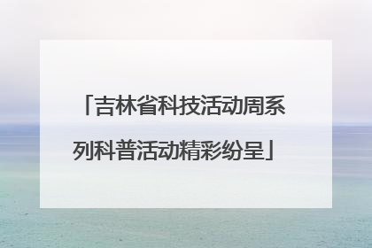 吉林省科技活动周系列科普活动精彩纷呈