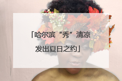 哈尔滨“秀”清凉 发出夏日之约