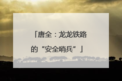 唐全：龙龙铁路的“安全哨兵”