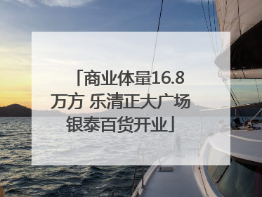 商业体量16.8万方 乐清正大广场银泰百货开业
