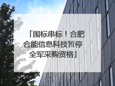 围标串标！合肥合能信息科技暂停全军采购资格