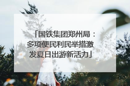 国铁集团郑州局：多项便民利民举措激发夏日出游新活力