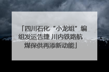 四川石化“小龙组”编组发运告捷 川内铁路航煤保供再添新动能
