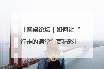 圆桌论坛｜如何让“行走的课堂”更精彩