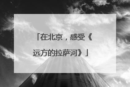 在北京，感受《远方的拉萨河》