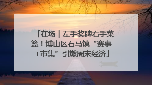 在场｜左手奖牌右手菜篮！博山区石马镇“赛事+市集”引燃周末经济