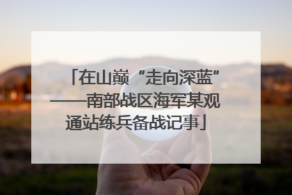 在山巅“走向深蓝”——南部战区海军某观通站练兵备战记事