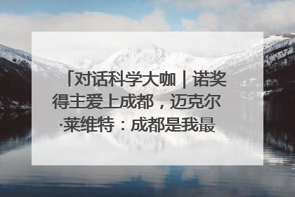 对话科学大咖｜诺奖得主爱上成都，迈克尔·莱维特：成都是我最喜欢的中国城市之一