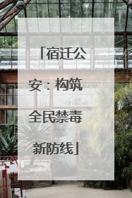 宿迁公安：构筑全民禁毒新防线