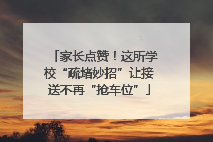 家长点赞！这所学校“疏堵妙招”让接送不再“抢车位”