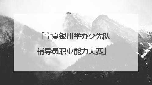 宁夏银川举办少先队辅导员职业能力大赛