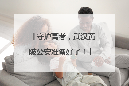 守护高考，武汉黄陂公安准备好了！