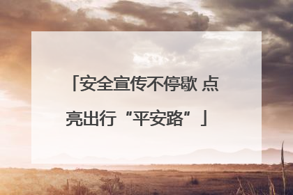 安全宣传不停歇 点亮出行“平安路”
