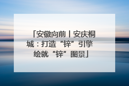安徽向前丨安庆桐城：打造“锌”引擎 绘就“锌”图景