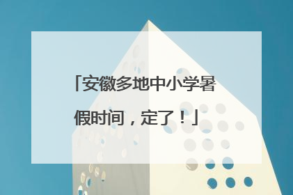 安徽多地中小学暑假时间，定了！