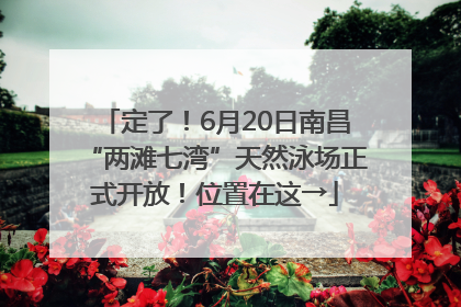 定了！6月20日南昌“两滩七湾”天然泳场正式开放！位置在这→