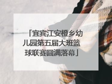 宜宾江安橙乡幼儿园第五届大班篮球联赛圆满落幕