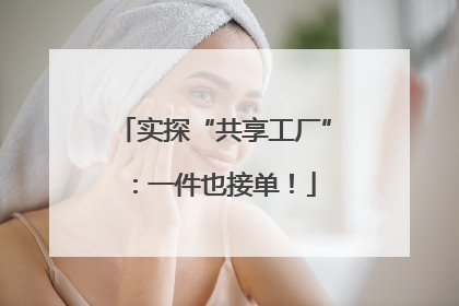 实探“共享工厂”：一件也接单！