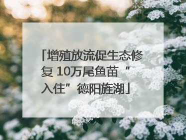 增殖放流促生态修复 10万尾鱼苗“入住”德阳旌湖