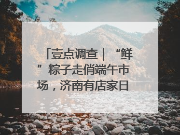 壹点调查｜“鲜”粽子走俏端午市场，济南有店家日销4000个