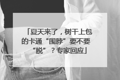 夏天来了，树干上包的卡通“围脖”要不要“脱”？专家回应
