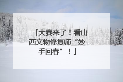大赛来了！看山西文物修复师“妙手回春”！