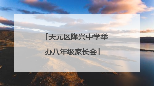 天元区隆兴中学举办八年级家长会