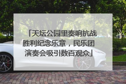 天坛公园里奏响抗战胜利纪念乐章，民乐团演奏会吸引数百观众