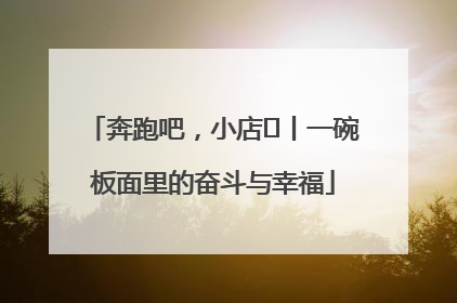 奔跑吧，小店㊳丨一碗板面里的奋斗与幸福