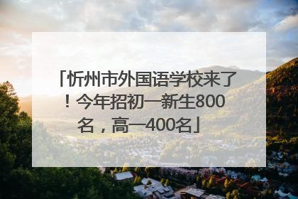 忻州市外国语学校来了！今年招初一新生800名，高一400名