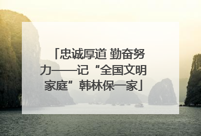 忠诚厚道 勤奋努力——记“全国文明家庭”韩林保一家