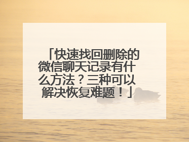 快速找回删除的微信聊天记录有什么方法？三种可以解决恢复难题！